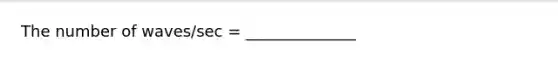 The number of waves/sec = ______________