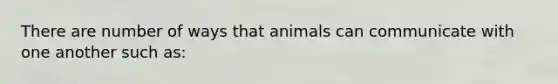 There are number of ways that animals can communicate with one another such as: