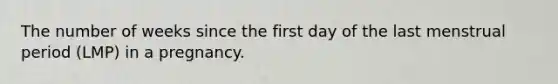 The number of weeks since the first day of the last menstrual period (LMP) in a pregnancy.