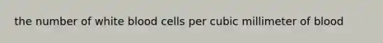 the number of white blood cells per cubic millimeter of blood