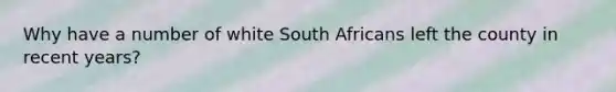 Why have a number of white South Africans left the county in recent years?