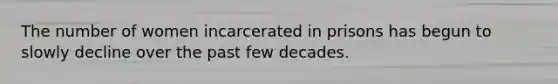 The number of women incarcerated in prisons has begun to slowly decline over the past few decades.