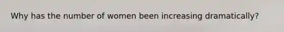 Why has the number of women been increasing dramatically?