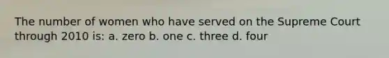 The number of women who have served on the Supreme Court through 2010 is: a. zero b. one c. three d. four