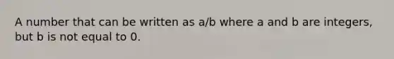 A number that can be written as a/b where a and b are integers, but b is not equal to 0.