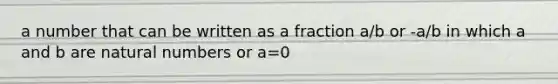 a number that can be written as a fraction a/b or -a/b in which a and b are natural numbers or a=0