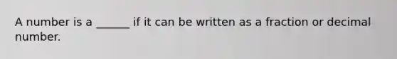 A number is a ______ if it can be written as a fraction or decimal number.