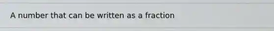 A number that can be written as a fraction