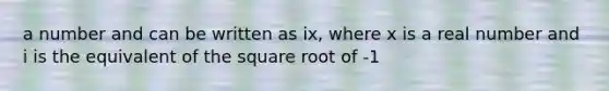 a number and can be written as ix, where x is a real number and i is the equivalent of the square root of -1