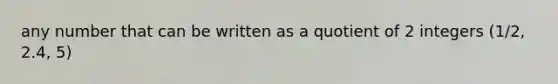 any number that can be written as a quotient of 2 integers (1/2, 2.4, 5)