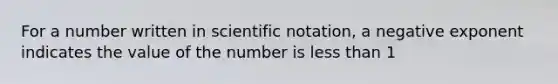 For a number written in scientific notation, a negative exponent indicates the value of the number is less than 1