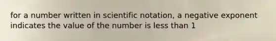 for a number written in scientific notation, a negative exponent indicates the value of the number is less than 1