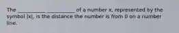 The ___________ ___________ of a number x, represented by the symbol |x|, is the distance the number is from 0 on a number line.