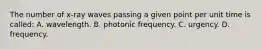 The number of x-ray waves passing a given point per unit time is called: A. wavelength. B. photonic frequency. C. urgency. D. frequency.