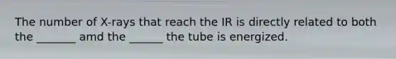 The number of X-rays that reach the IR is directly related to both the _______ amd the ______ the tube is energized.