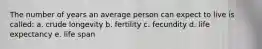 The number of years an average person can expect to live is called: a. crude longevity b. fertility c. fecundity d. life expectancy e. life span