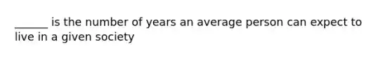 ______ is the number of years an average person can expect to live in a given society