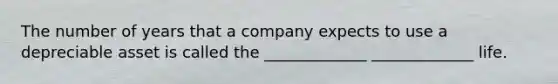 The number of years that a company expects to use a depreciable asset is called the _____________ _____________ life.