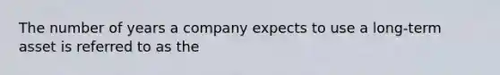 The number of years a company expects to use a long-term asset is referred to as the