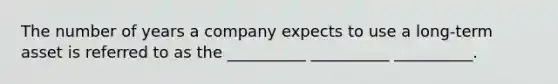 The number of years a company expects to use a long-term asset is referred to as the __________ __________ __________.