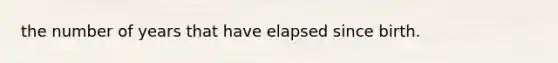 the number of years that have elapsed since birth.