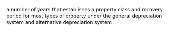 a number of years that establishes a property class and recovery period for most types of property under the general depreciation system and alternative depreciation system