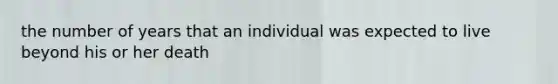 the number of years that an individual was expected to live beyond his or her death