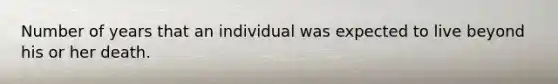 Number of years that an individual was expected to live beyond his or her death.