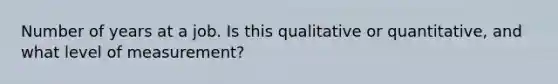 Number of years at a job. Is this qualitative or quantitative, and what level of measurement?