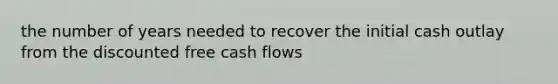 the number of years needed to recover the initial cash outlay from the discounted free cash flows