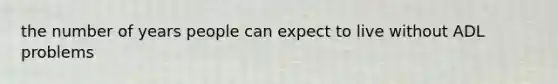 the number of years people can expect to live without ADL problems