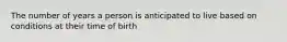 The number of years a person is anticipated to live based on conditions at their time of birth