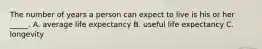 The number of years a person can expect to live is his or her _____. ​A. average life expectancy B. ​useful life expectancy C. ​longevity