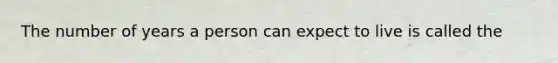 The number of years a person can expect to live is called the