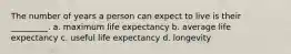 The number of years a person can expect to live is their _________. a. maximum life expectancy b. average life expectancy c. useful life expectancy d. longevity