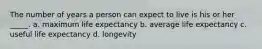 The number of years a person can expect to live is his or her _____. a. ​maximum life expectancy b. ​average life expectancy c. ​useful life expectancy d. ​longevity
