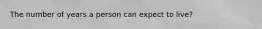 The number of years a person can expect to live?