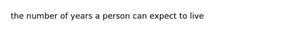 the number of years a person can expect to live