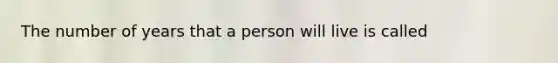 The number of years that a person will live is called