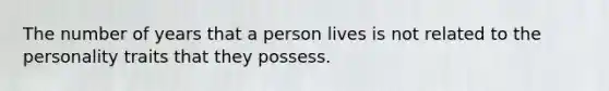 The number of years that a person lives is not related to the personality traits that they possess.