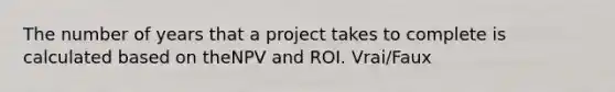 The number of years that a project takes to complete is calculated based on theNPV and ROI. Vrai/Faux