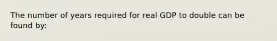 The number of years required for real GDP to double can be found by: