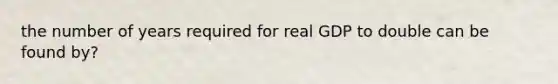 the number of years required for real GDP to double can be found by?