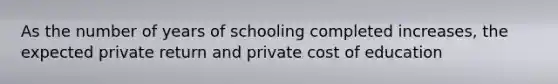 As the number of years of schooling completed increases, the expected private return and private cost of education