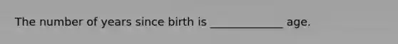 The number of years since birth is _____________ age.