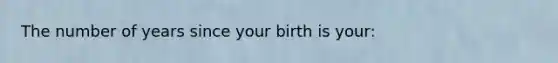 The number of years since your birth is your: