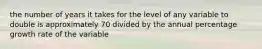 the number of years it takes for the level of any variable to double is approximately 70 divided by the annual percentage growth rate of the variable