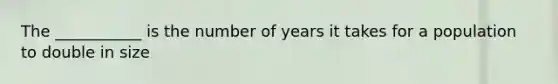 The ___________ is the number of years it takes for a population to double in size