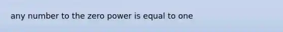 any number to the zero power is equal to one