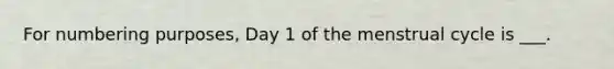 For numbering purposes, Day 1 of the menstrual cycle is ___.